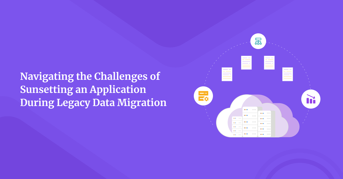 Navigating the Challenges of Sunsetting an Application During Legacy Data Migration